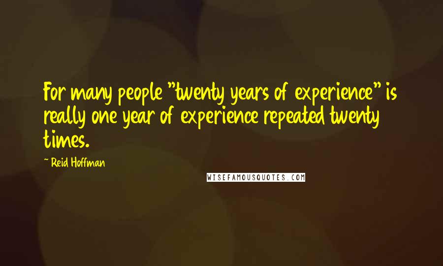Reid Hoffman Quotes: For many people "twenty years of experience" is really one year of experience repeated twenty times.