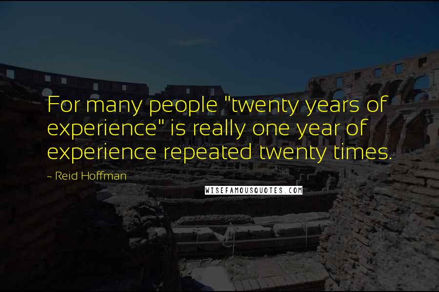 Reid Hoffman Quotes: For many people "twenty years of experience" is really one year of experience repeated twenty times.