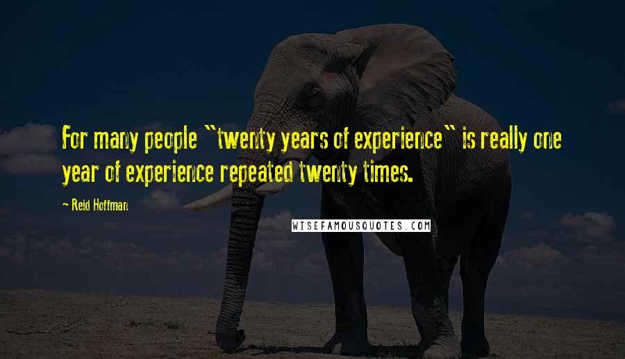 Reid Hoffman Quotes: For many people "twenty years of experience" is really one year of experience repeated twenty times.