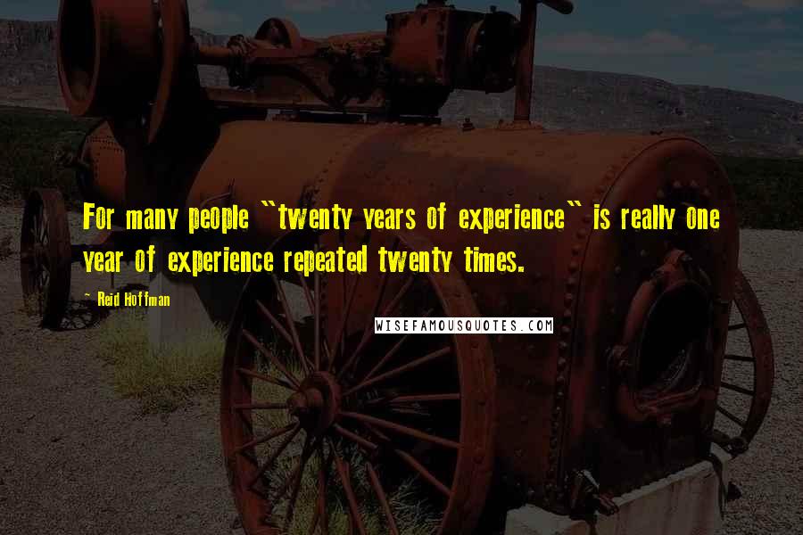 Reid Hoffman Quotes: For many people "twenty years of experience" is really one year of experience repeated twenty times.