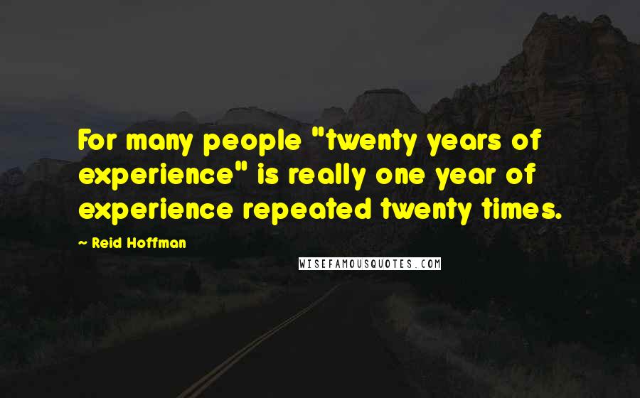 Reid Hoffman Quotes: For many people "twenty years of experience" is really one year of experience repeated twenty times.