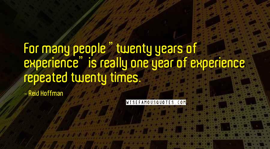 Reid Hoffman Quotes: For many people "twenty years of experience" is really one year of experience repeated twenty times.