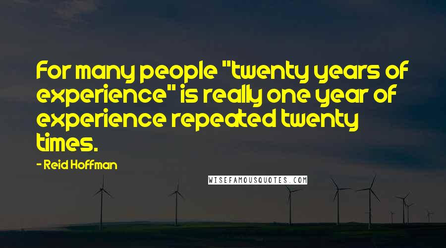 Reid Hoffman Quotes: For many people "twenty years of experience" is really one year of experience repeated twenty times.