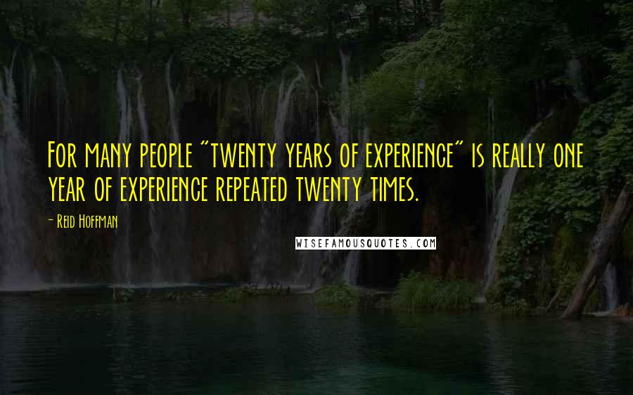 Reid Hoffman Quotes: For many people "twenty years of experience" is really one year of experience repeated twenty times.