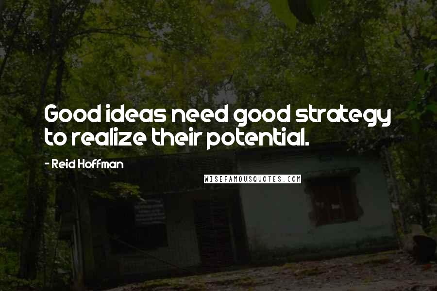 Reid Hoffman Quotes: Good ideas need good strategy to realize their potential.