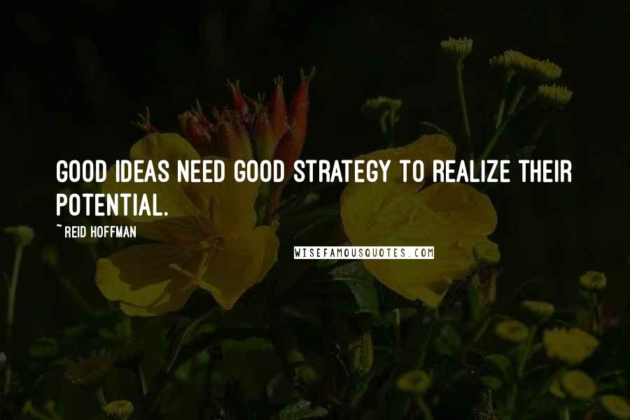 Reid Hoffman Quotes: Good ideas need good strategy to realize their potential.