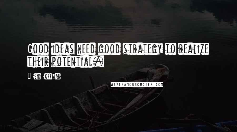 Reid Hoffman Quotes: Good ideas need good strategy to realize their potential.