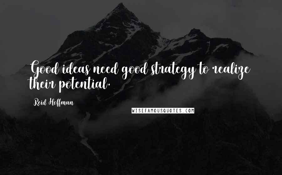 Reid Hoffman Quotes: Good ideas need good strategy to realize their potential.