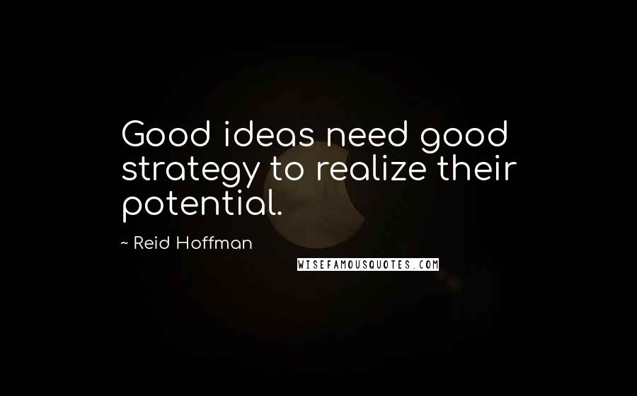 Reid Hoffman Quotes: Good ideas need good strategy to realize their potential.