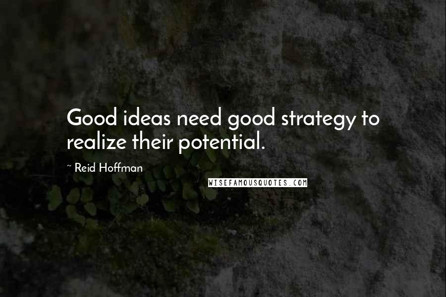 Reid Hoffman Quotes: Good ideas need good strategy to realize their potential.