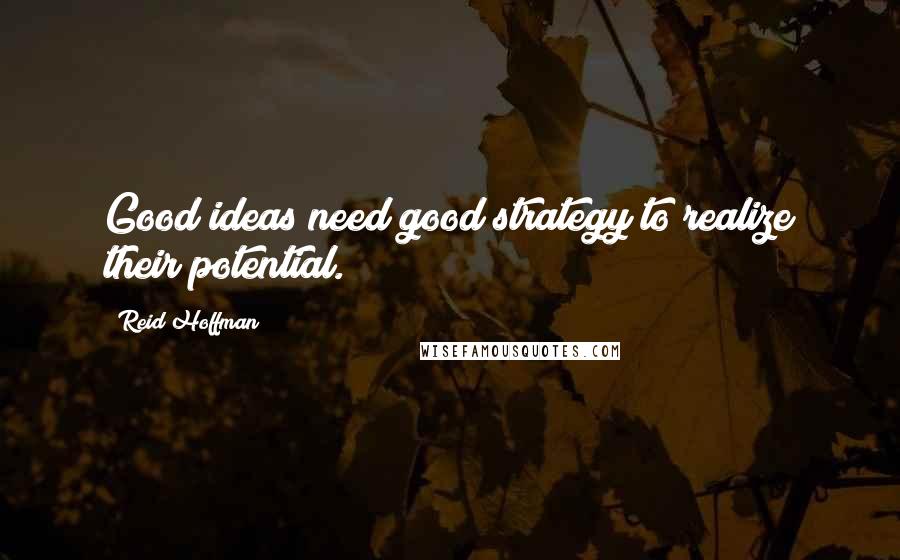 Reid Hoffman Quotes: Good ideas need good strategy to realize their potential.