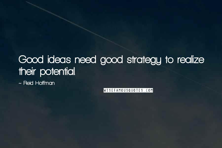 Reid Hoffman Quotes: Good ideas need good strategy to realize their potential.