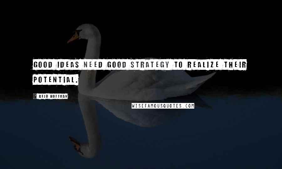 Reid Hoffman Quotes: Good ideas need good strategy to realize their potential.