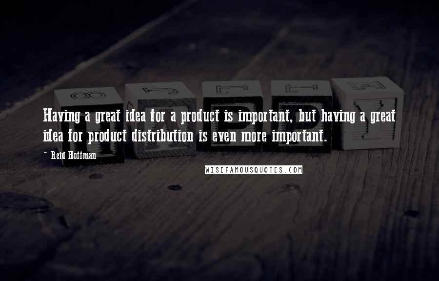 Reid Hoffman Quotes: Having a great idea for a product is important, but having a great idea for product distribution is even more important.