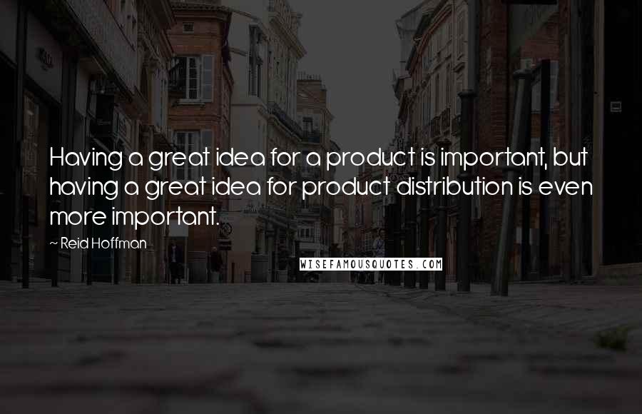 Reid Hoffman Quotes: Having a great idea for a product is important, but having a great idea for product distribution is even more important.