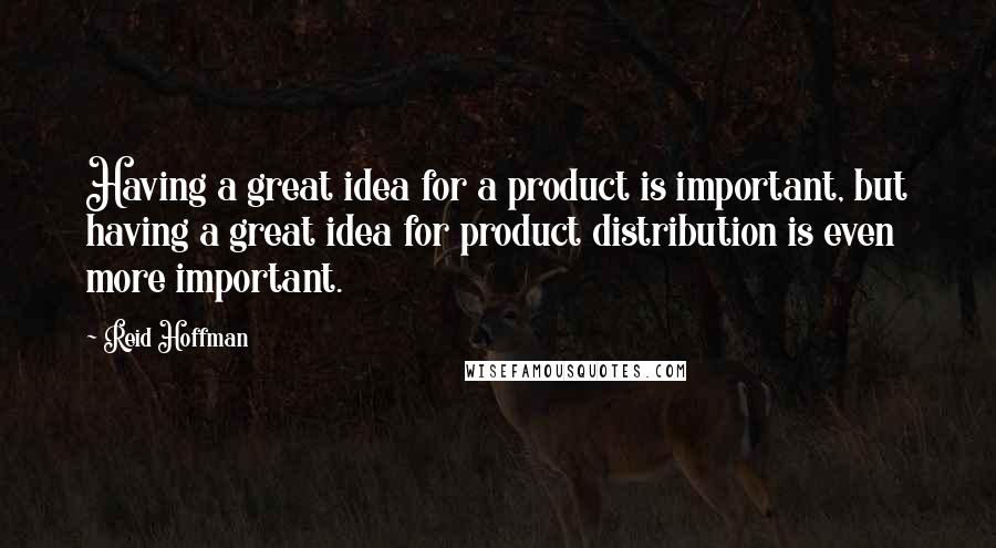 Reid Hoffman Quotes: Having a great idea for a product is important, but having a great idea for product distribution is even more important.