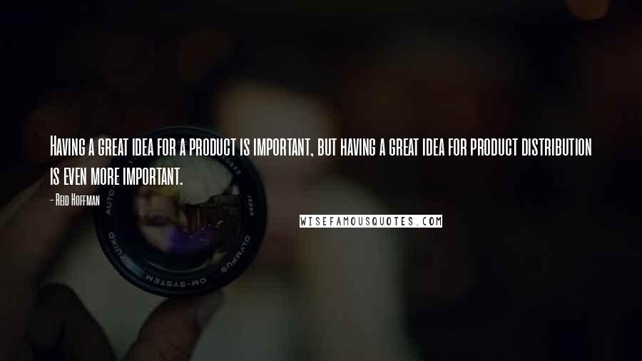Reid Hoffman Quotes: Having a great idea for a product is important, but having a great idea for product distribution is even more important.