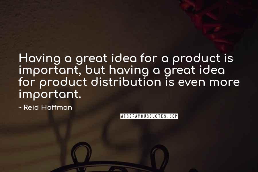 Reid Hoffman Quotes: Having a great idea for a product is important, but having a great idea for product distribution is even more important.