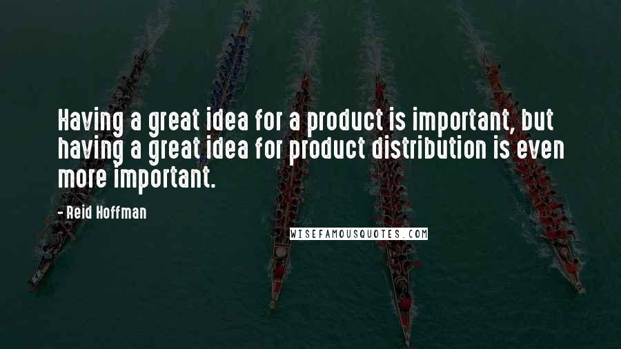 Reid Hoffman Quotes: Having a great idea for a product is important, but having a great idea for product distribution is even more important.