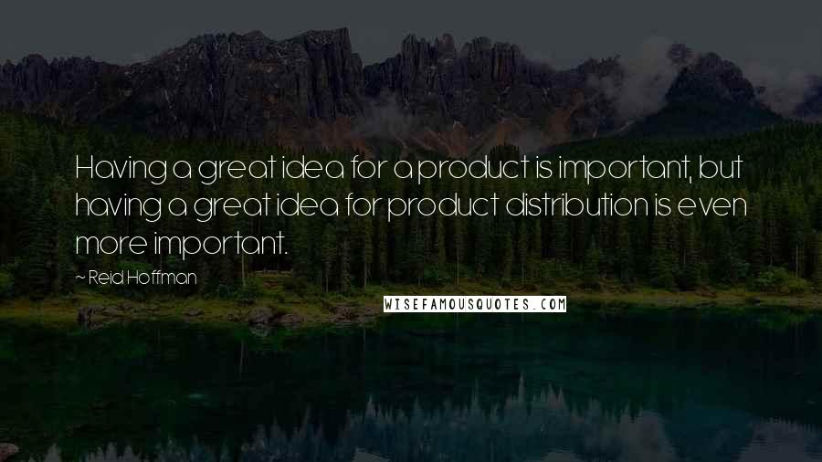 Reid Hoffman Quotes: Having a great idea for a product is important, but having a great idea for product distribution is even more important.