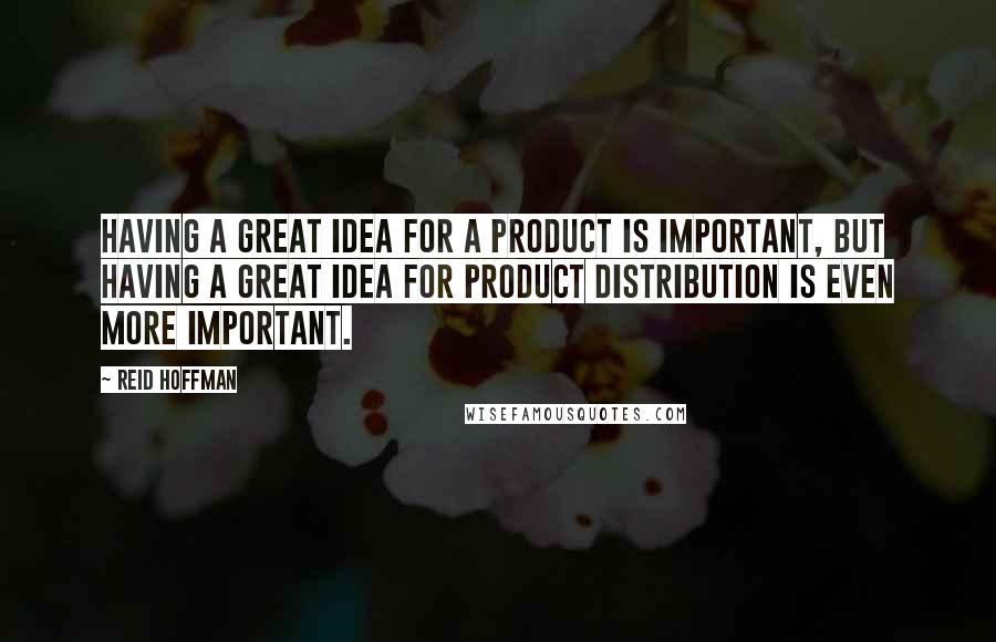 Reid Hoffman Quotes: Having a great idea for a product is important, but having a great idea for product distribution is even more important.