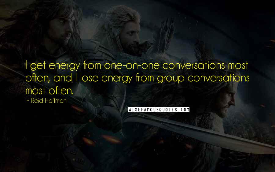 Reid Hoffman Quotes: I get energy from one-on-one conversations most often, and I lose energy from group conversations most often.