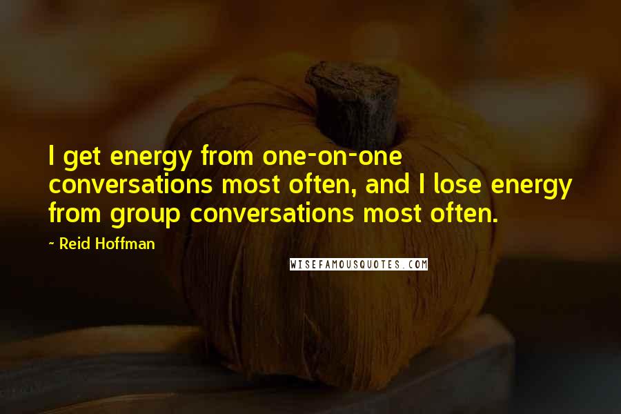 Reid Hoffman Quotes: I get energy from one-on-one conversations most often, and I lose energy from group conversations most often.