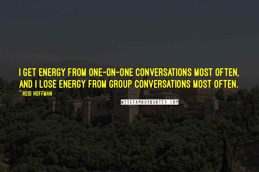 Reid Hoffman Quotes: I get energy from one-on-one conversations most often, and I lose energy from group conversations most often.