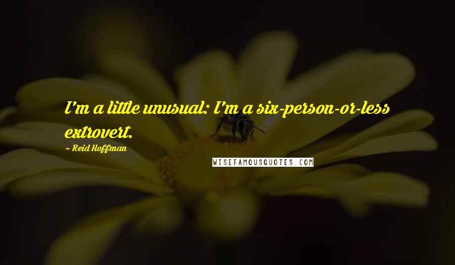 Reid Hoffman Quotes: I'm a little unusual: I'm a six-person-or-less extrovert.