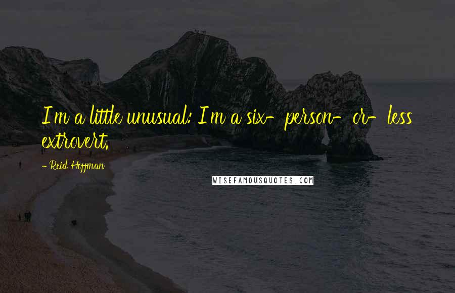 Reid Hoffman Quotes: I'm a little unusual: I'm a six-person-or-less extrovert.