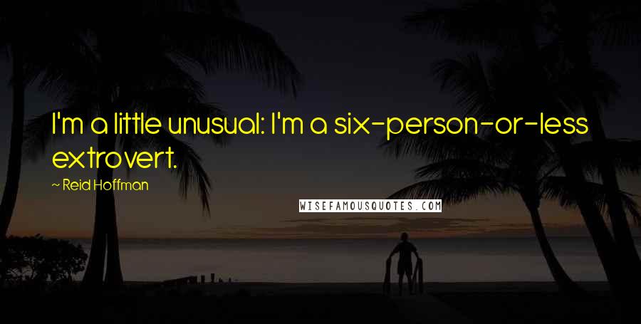 Reid Hoffman Quotes: I'm a little unusual: I'm a six-person-or-less extrovert.