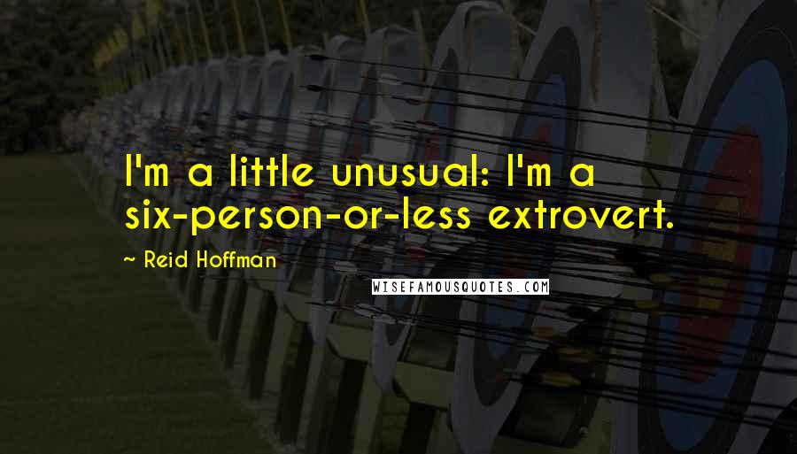 Reid Hoffman Quotes: I'm a little unusual: I'm a six-person-or-less extrovert.