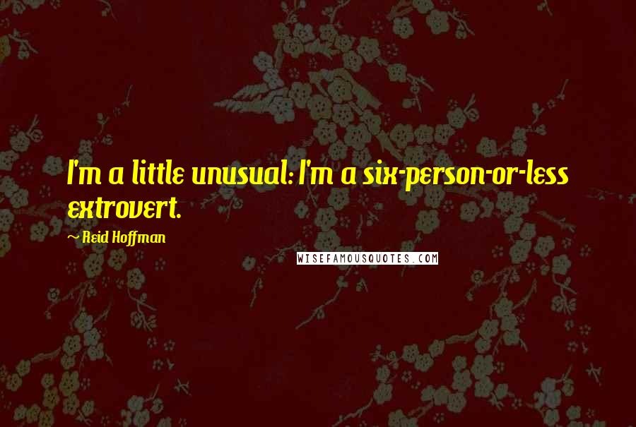 Reid Hoffman Quotes: I'm a little unusual: I'm a six-person-or-less extrovert.