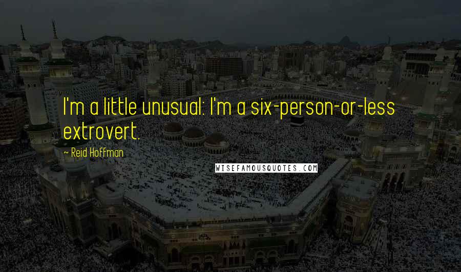 Reid Hoffman Quotes: I'm a little unusual: I'm a six-person-or-less extrovert.