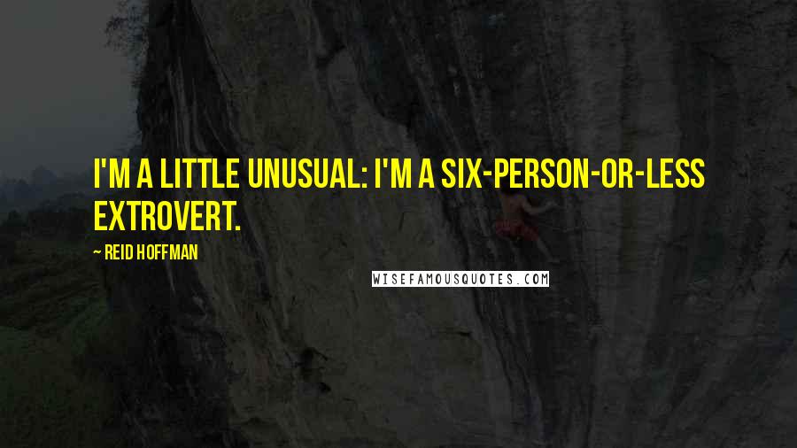 Reid Hoffman Quotes: I'm a little unusual: I'm a six-person-or-less extrovert.