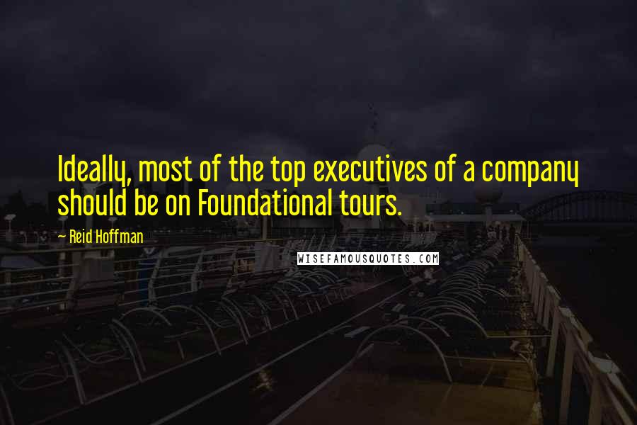 Reid Hoffman Quotes: Ideally, most of the top executives of a company should be on Foundational tours.