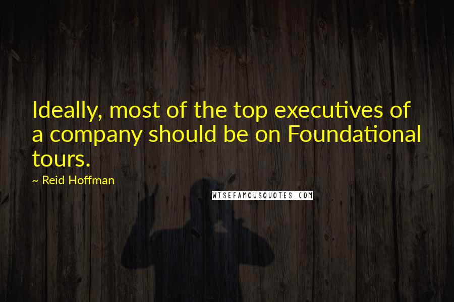 Reid Hoffman Quotes: Ideally, most of the top executives of a company should be on Foundational tours.