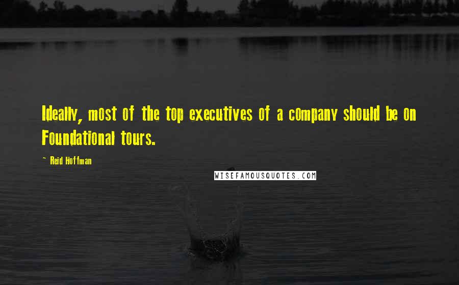 Reid Hoffman Quotes: Ideally, most of the top executives of a company should be on Foundational tours.