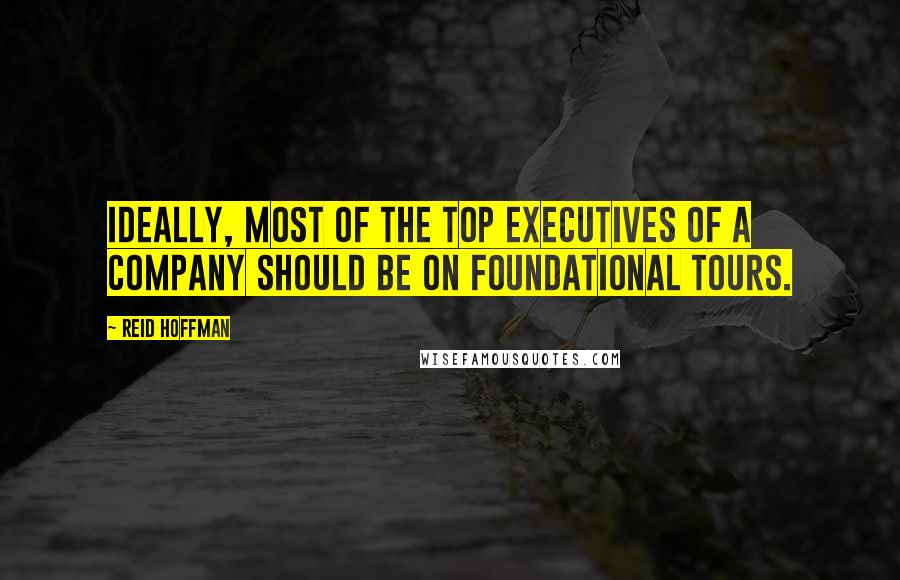 Reid Hoffman Quotes: Ideally, most of the top executives of a company should be on Foundational tours.