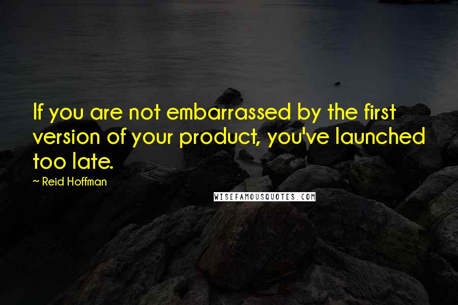 Reid Hoffman Quotes: If you are not embarrassed by the first version of your product, you've launched too late.