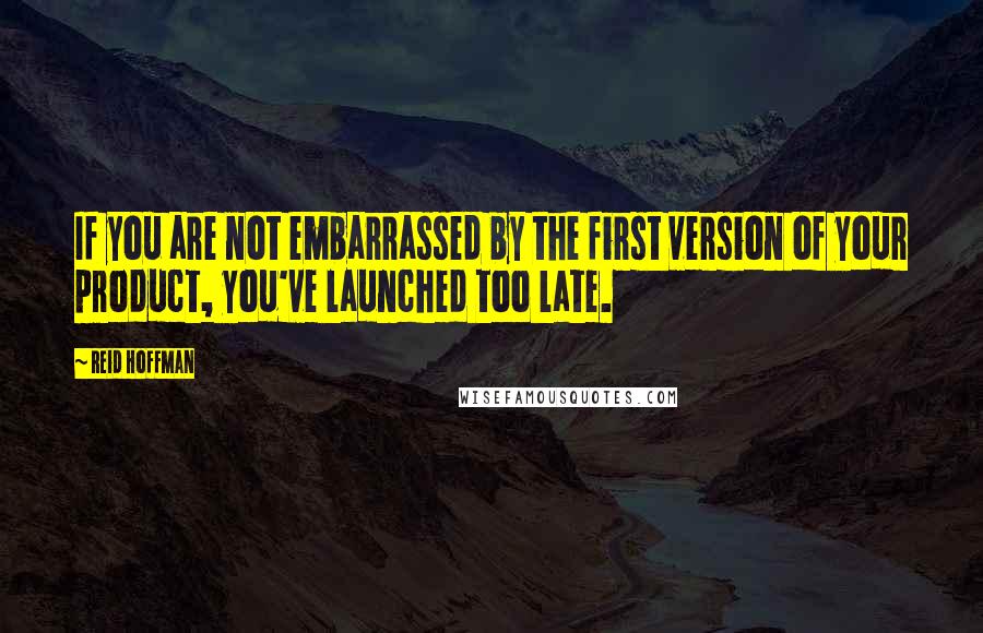 Reid Hoffman Quotes: If you are not embarrassed by the first version of your product, you've launched too late.