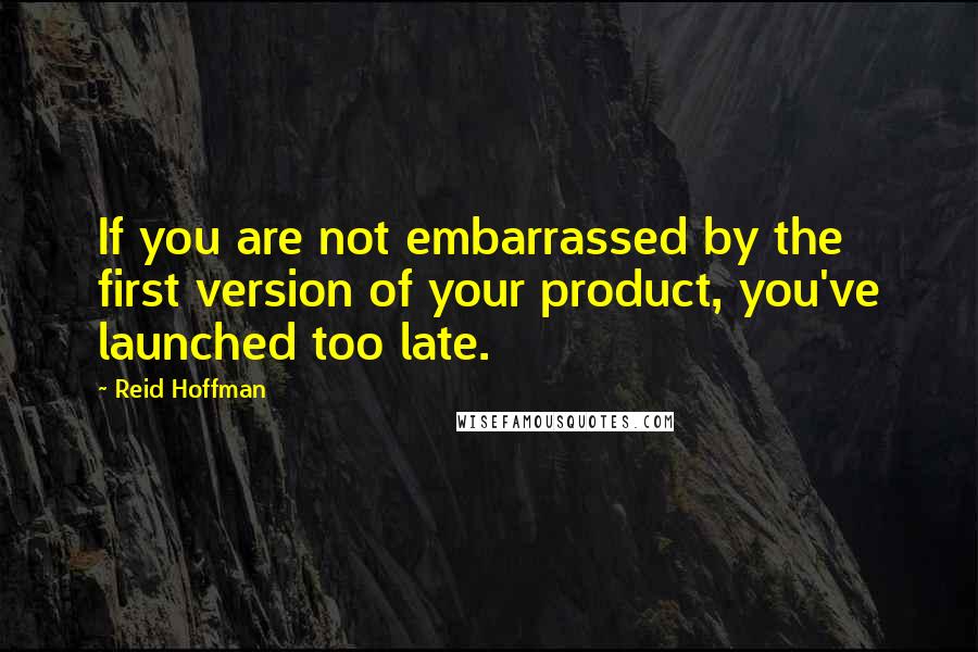 Reid Hoffman Quotes: If you are not embarrassed by the first version of your product, you've launched too late.