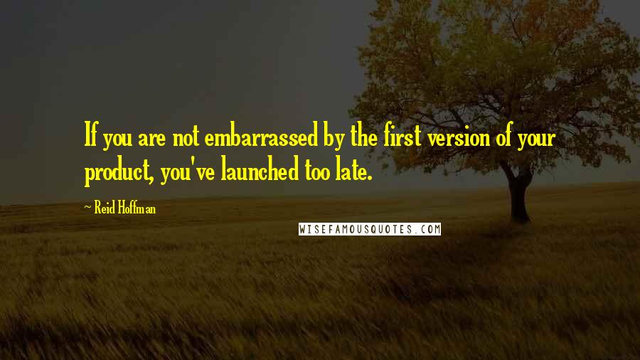 Reid Hoffman Quotes: If you are not embarrassed by the first version of your product, you've launched too late.