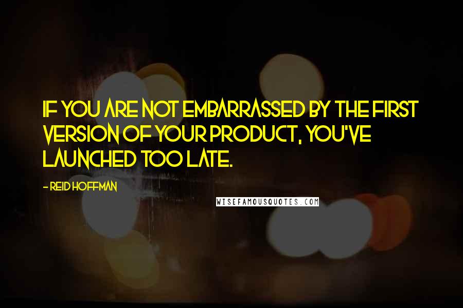 Reid Hoffman Quotes: If you are not embarrassed by the first version of your product, you've launched too late.
