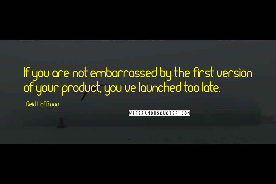 Reid Hoffman Quotes: If you are not embarrassed by the first version of your product, you've launched too late.