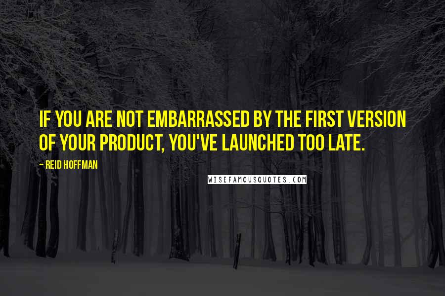 Reid Hoffman Quotes: If you are not embarrassed by the first version of your product, you've launched too late.