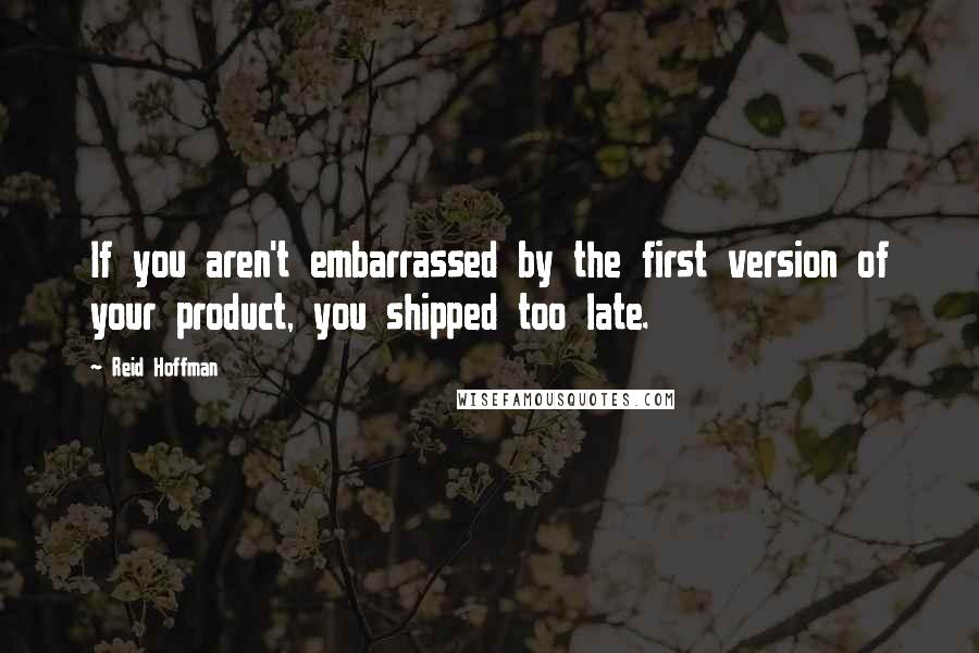 Reid Hoffman Quotes: If you aren't embarrassed by the first version of your product, you shipped too late.