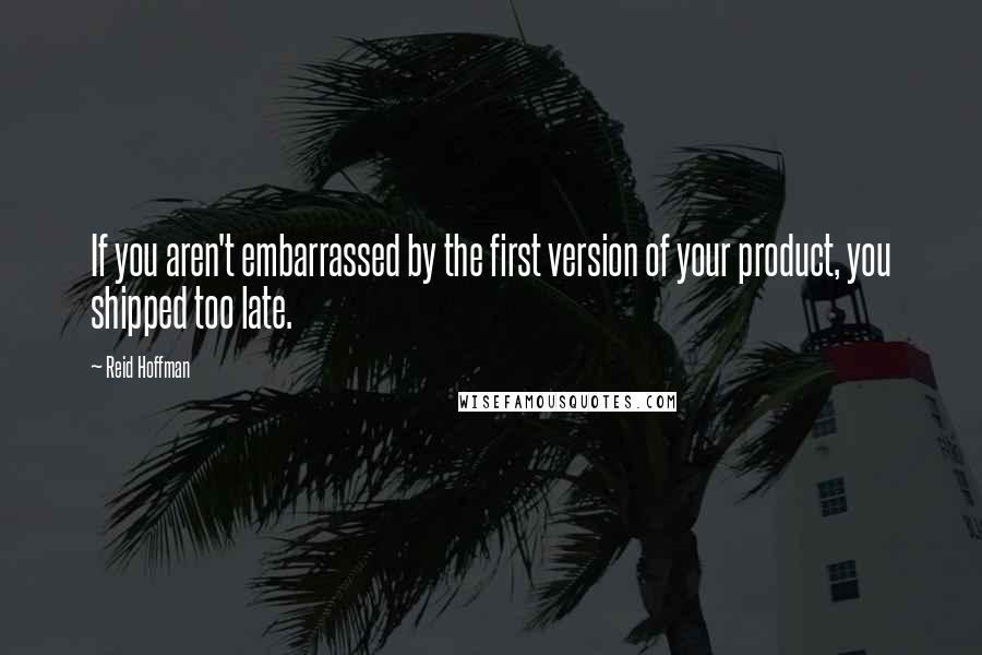 Reid Hoffman Quotes: If you aren't embarrassed by the first version of your product, you shipped too late.