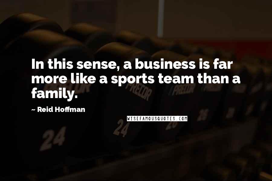 Reid Hoffman Quotes: In this sense, a business is far more like a sports team than a family.