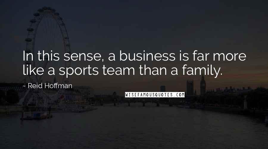 Reid Hoffman Quotes: In this sense, a business is far more like a sports team than a family.